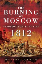 Icon image The Burning of Moscow: Napoleon's Trail By Fire, 1812