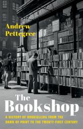 Icon image The Bookshop: A History of Bookselling from the Dawn of Print to the Twenty-First Century