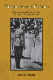Icon image Teaching the Empire: Education and State Loyalty in Late Habsburg Austria