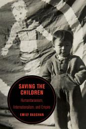 Icon image Saving the Children: Humanitarianism, Internationalism, and Empire