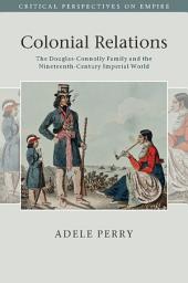 Icon image Colonial Relations: The Douglas-Connolly Family and the Nineteenth-Century Imperial World