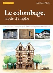 Icon image Le colombage, mode d'emploi: Lire et décrire le pan de bois - Diagnostiquer les désordres - Entretenir une maison à colombage - Restaurer le pan de bois, Édition 3