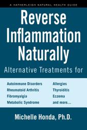 Icon image Reverse Inflammation Naturally: Alternative Treatments for Autoimmune Disorders, Rheumatoid Arthritis, Fibromyalgia, Metabolic Syndrome, Allergies, Thyroiditis, Eczema and more.