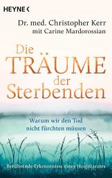 Icon image Die Träume der Sterbenden: Warum wir den Tod nicht fürchten müssen. Ein Hospizarzt berichtet