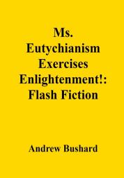 Icon image Ms. Eutychianism Exercises Enlightenment!: Flash Fiction