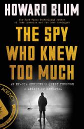 Icon image The Spy Who Knew Too Much: An Ex-CIA Officer’s Quest Through a Legacy of Betrayal