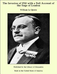 Icon image The Invasion of 1910 with a Full Account of the Siege of London