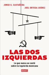Icon image Las dos izquierdas: Lo que nunca se contó sobre la izquierda mexicana