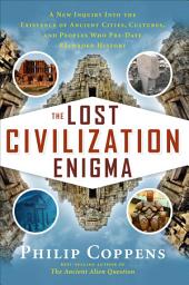 Icon image The Lost Civilization Enigma: A New Inquiry Into the Existence of Ancient Cities, Cultures, and Peoples Who Pre-Date Recorded History