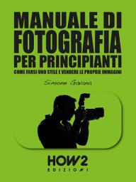 Icon image MANUALE DI FOTOGRAFIA PER PRINCIPIANTI (Volume 3): Come farsi uno stile e vendere le proprie immagini