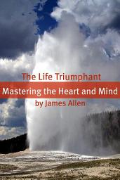 Icon image The Life Triumphant: Mastering the Heart and Mind (Annotated with Biography about James Allen)