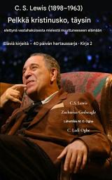 Icon image Otsikossa - Kirjoita tämä valitulla kielellä - C. S. Lewis (1898-1963) - Pelkkä kristinusko, täysin eletty: Kirjoita alaotsikon alle tämä käännettynä - Vastahakoisesta mielestä muuttuneeseen elämään