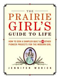 Icon image The Prairie Girl's Guide to Life: How to Sew a Sampler Quilt & 49 Other Pioneer Projects for the Modern Girl