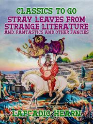 Icon image Stray Leaves from Strange Literature, and, Fantastics and Other Fancies: Restored Classics to Go Edition