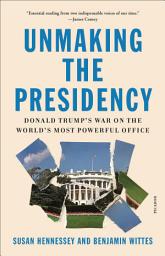 Icon image Unmaking the Presidency: Donald Trump's War on the World's Most Powerful Office
