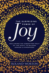 Icon image The Surprising Power of Joy: Reclaiming the Forgotten Fruit of the Spirit to Release Heaven's Atmosphere