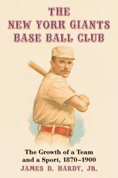 Icon image The New York Giants Base Ball Club: The Growth of a Team and a Sport, 1870 to 1900