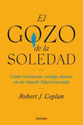 Icon image El gozo de la soledad: Cómo reconectar contigo mismo en un mundo hiperconectado