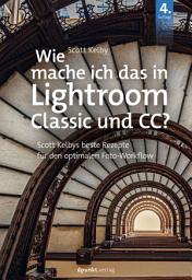 Icon image Wie mache ich das in Lightroom Classic und CC?: Scott Kelbys beste Rezepte für den optimalen Foto-Workflow, Ausgabe 4
