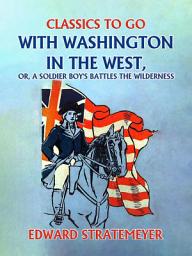 Icon image With Washington in the West, or, A Soldier Boy's Battles the Wilderness: Restored Classics to Go Edition