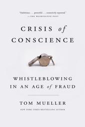 Icon image Crisis of Conscience: Whistleblowing in an Age of Fraud