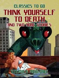 Icon image Think Yourself to Death and two more stories: Restored Classics to Go Edition