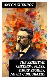 Icon image The Essential Chekhov: Plays, Short Stories, Novel & Biography: The Steppe, Ward No. 6, Uncle Vanya, The Cherry Orchard, Three Sisters, On Trial, The Darling...
