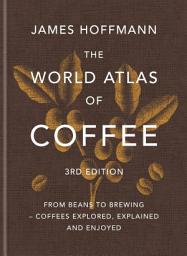 Icon image The World Atlas of Coffee 3rd edition: From beans to brewing – coffees explored, explained and enjoyed