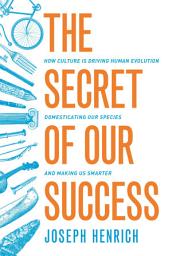 Icon image The Secret of Our Success: How Culture Is Driving Human Evolution, Domesticating Our Species, and Making Us Smarter