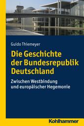 Icon image Die Geschichte der Bundesrepublik Deutschland: Zwischen Westbindung und europäischer Hegemonie