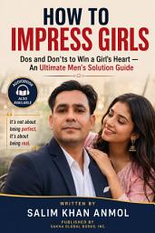 Icon image How to Impress Girls: Dos and Don’ts to Win a Girl’s Heart: An Ultimate Men’s Solution Guide