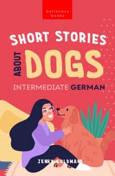 Icon image Short Stories about Dogs in Intermediate German (B1-B2 CEFR): 13 Paw-some Short Stories for German Learners