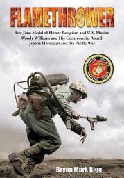 Icon image Flamethrower: Iwo Jima Medal of Honor Recipient and U.S. Marine Woody Williams and His Controversial Award, Japan's Holocaust and the Pacific War