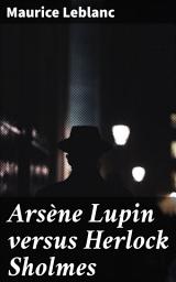 Icon image Arsène Lupin versus Herlock Sholmes: A Riveting Tale of Rivalry, Intrigue, and Witty Escapades