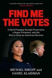 Icon image Find Me the Votes: A Hard-Charging Georgia Prosecutor, a Rogue President, and the Plot to Steal an American Election