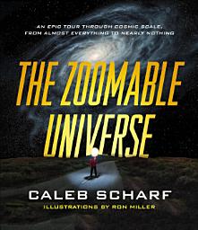 Icon image The Zoomable Universe: An Epic Tour Through Cosmic Scale, from Almost Everything to Nearly Nothing