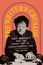 Icon image The Writer's Crusade: Kurt Vonnegut and the Many Lives of Slaughterhouse-Five