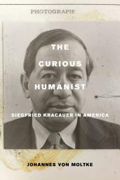 Icon image The Curious Humanist: Siegfried Kracauer in America