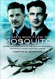 Icon image The Men Who Flew the Mosquito: Compelling Accounts of the 'Wooden Wonders' Triumphant World War Two Career