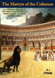 Icon image The Martyrs of the Coliseum:: or, Historical Records of the Great Amphitheatre of Ancient Rome - An Early Christian History