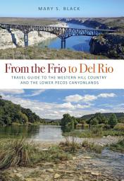 Icon image From the Frio to Del Rio: Travel Guide to the Western Hill Country and the Lower Pecos Canyonlands