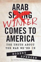 Icon image Arab Winter Comes to America: The Truth About the War We're In