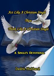 Icon image Act Like A Christian Single Then Think Like A Christian Single Devotional: A Single's Devotional