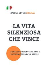 Icon image La Vita Silenziosa Che Vince: Come Costruire Potere, Pace e Successo Senza Farsi Vedere