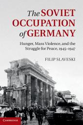 Icon image The Soviet Occupation of Germany: Hunger, Mass Violence and the Struggle for Peace, 1945–1947