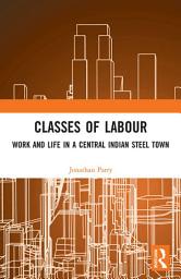 Icon image Classes of Labour: Work and Life in a Central Indian Steel Town