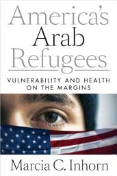 Icon image America’s Arab Refugees: Vulnerability and Health on the Margins