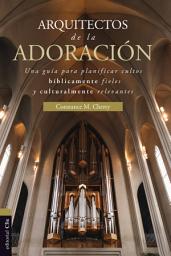 Icon image Arquitectos de la adoración: Una guía para planificar cultos bíblicamente fieles y culturalmente relevantes