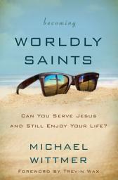 Icon image Becoming Worldly Saints: Can You Serve Jesus and Still Enjoy Your Life?