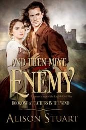 Icon image And Then Mine Enemy: A romantic historical of the English Civil War